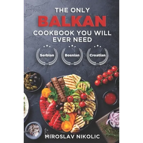 The Only Balkan Cookbook You Will Ever Need: Get Your Taste Of Balkan With 80 Plus Recipes From Serbian, Bosnian, And Croatian Cuisine - Paperback