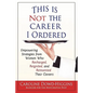 This Is Not the Career I Ordered: Empowering Strategies from Women Who Recharged, Reignited, and Reinvented Their Careers - Paperback