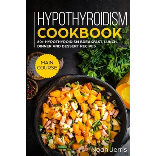 Hypothyroidism Cookbook: MAIN COURSE - 60+ Hypothyroidism Breakfast, Lunch, Dinner and Dessert Recipes - Paperback