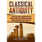 Classical Antiquity: A Captivating Guide to Ancient Greece and Rome and How These Civilizations Influenced Europe, North Africa, and Western Asia - Paperback