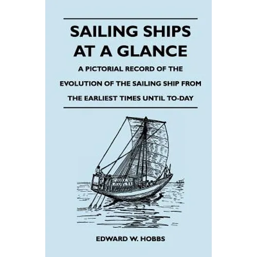 Sailing Ships at a Glance - A Pictorial Record of the Evolution of the Sailing Ship from the Earliest Times Until To-Day - Paperback