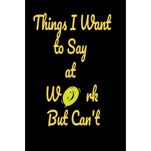 Things I want to say at work but can't: Funny Notebooks - Paperback