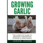 Growing Garlic - A Complete Guide to Growing, Harvesting & Using Garlic - Paperback