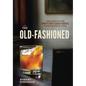 The Old-Fashioned: The Story of the World's First Classic Cocktail, with Recipes and Lore - Hardcover