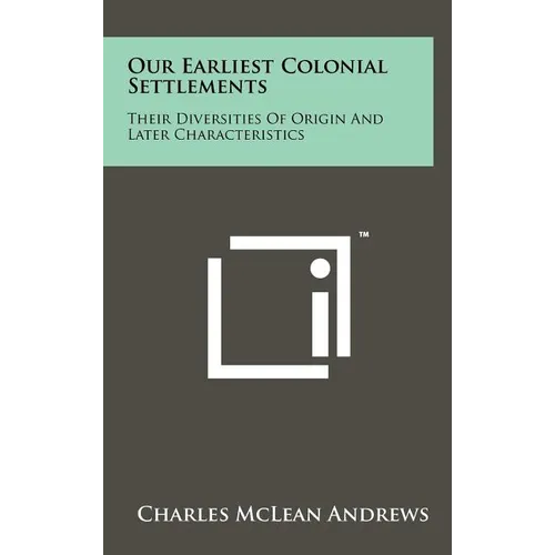 Our Earliest Colonial Settlements: Their Diversities Of Origin And Later Characteristics - Hardcover