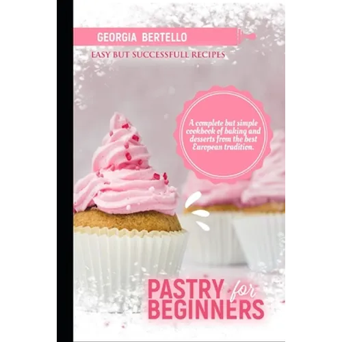 Pastry For Beginners: A complete but simple cookbook of baking and desserts from the best European tradition - Paperback