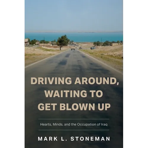 Driving Around, Waiting to Get Blown Up: Hearts, Minds, and the Occupation of Iraq - Paperback