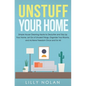 Unstuff Your Home: Simple House Cleaning Hacks to Declutter and Tidy Up Your Home, Let Go of Unused Things, Organize Your Rooms, and Achi - Paperback