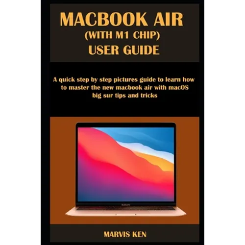 Macbook Air (with M1 Chip) User Guide: A quick step by step pictures guide to learn how to master the new MacBook Air with macOS Big Sur tips and tric - Paperback