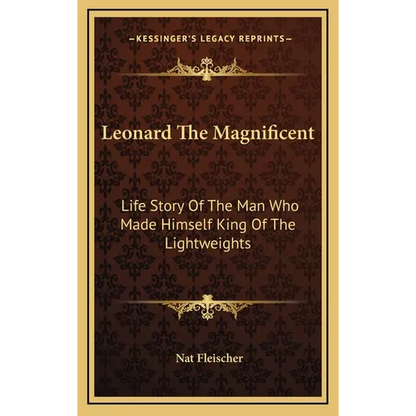 Leonard The Magnificent: Life Story Of The Man Who Made Himself King Of The Lightweights - Hardcover