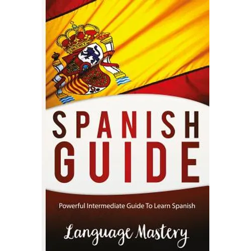 Speak Spanish: Powerful Intermediate Guide To Learn Spanish - Paperback