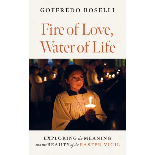 Fire of Love, Water of Life: Exploring the Meaning and the Beauty of the Easter Vigil - Paperback