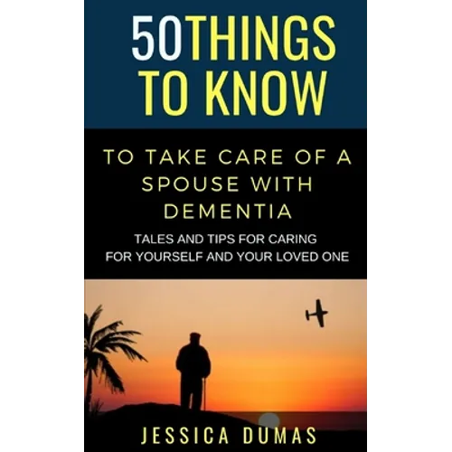 50 Things to Know To Take Care of a Spouse with Dementia: Tales and Tips for Caring for Yourself and Your Loved One - Paperback