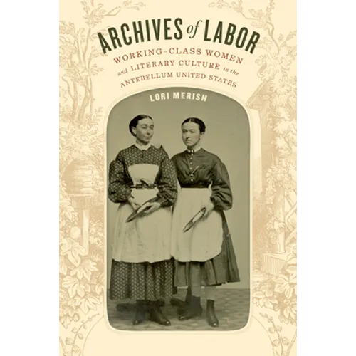 Archives of Labor: Working-Class Women and Literary Culture in the Antebellum United States - Paperback