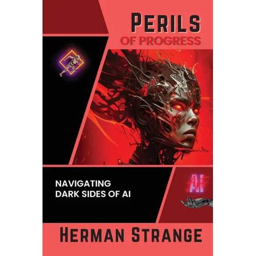 Perils of Progress-Navigating Dark Sides of AI: Examining Ethical and Societal Challenges of Autonomous Systems and Intelligent Machines - Paperback