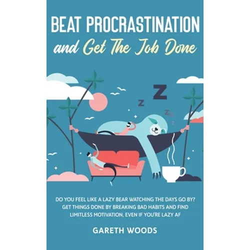 Beat Procrastination and Get The Job Done: Do You Feel Like a Lazy Bear Watching the Days Go By? Get Thing Done by Breaking Bad Habits and Find Limitl - Hardcover