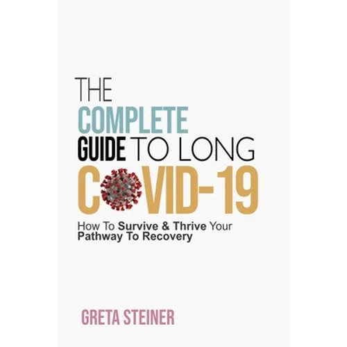The Complete Guide To Long Covid-19: How To Survive & Thrive Your Pathway To Recovery - Paperback