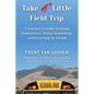 Take A Little Field Trip: A Teacher's Guide to Going Somewhere, Doing Something, and Learning by Living - Paperback