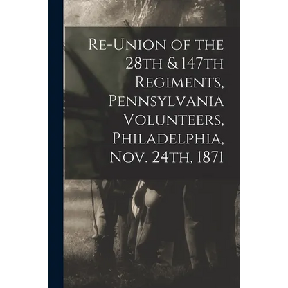 Re-union of the 28th & 147th Regiments, Pennsylvania Volunteers, Philadelphia, Nov. 24th, 1871 - Paperback