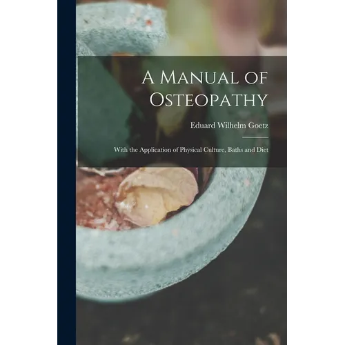 A Manual of Osteopathy: With the Application of Physical Culture, Baths and Diet - Paperback