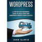 Wordpress: A Step-by-Step Beginners' Guide to Build Your Own WordPress Website from Scratch - Hardcover