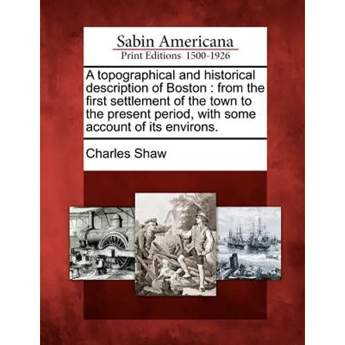 A Topographical and Historical Description of Boston: From the First Settlement of the Town to the Present Period, with Some Account of Its Environs. - Paperback