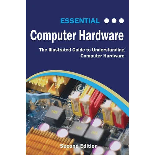 Essential Computer Hardware Second Edition: The Illustrated Guide to Understanding Computer Hardware - Paperback