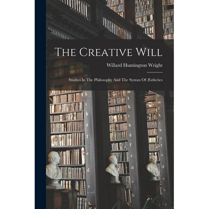 The Creative Will: Studies In The Philosophy And The Syntax Of Æsthetics - Paperback
