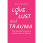 Love Lust and Trauma: The Journey Towards a Healthy Sexual Identity - Paperback