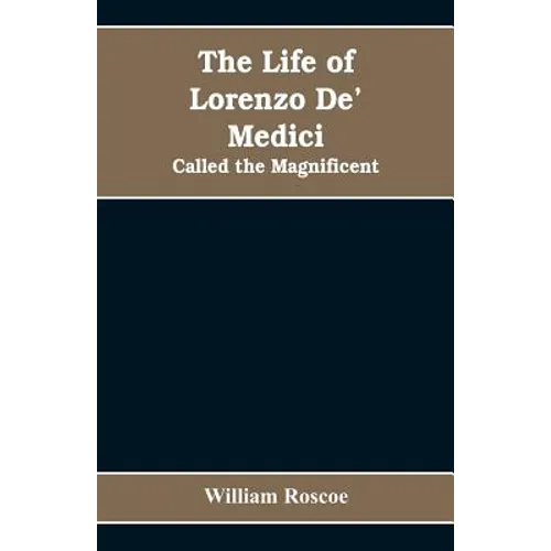 The Life of Lorenzo De' Medici: Called the Magnificent - Paperback