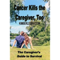 Cancer Kills the Caregiver, Too: The Caregiver's Guide to Survival - Paperback