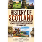 History of Scotland: A Captivating Guide to Scottish History, the Wars of Scottish Independence and William Wallace - Hardcover