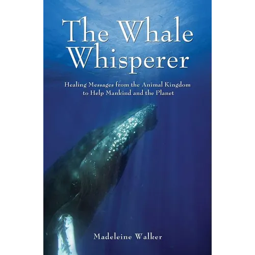 The Whale Whisperer: Healing Messages from the Animal Kingdom to Help Mankind and the Planet - Paperback
