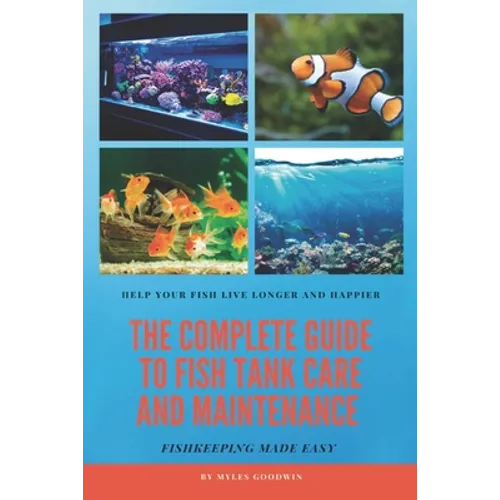 The Complete Guide to Fish Tank Care and Maintenance: Fishkeeping Made Easy - Paperback