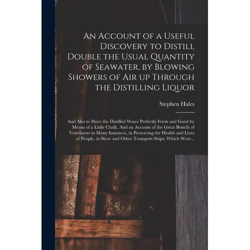 An Account of a Useful Discovery to Distill Double the Usual Quantity of Seawater, by Blowing Showers of Air up Through the Distilling Liquor: and Als - Paperback