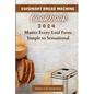Cuisinart Bread Machine Cookbook: Master Every Loaf From Simple To Sensational - Paperback