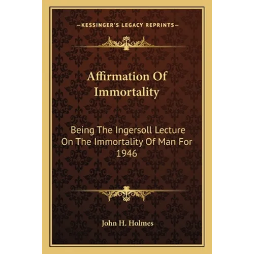 Affirmation of Immortality: Being the Ingersoll Lecture on the Immortality of Man for 1946 - Paperback