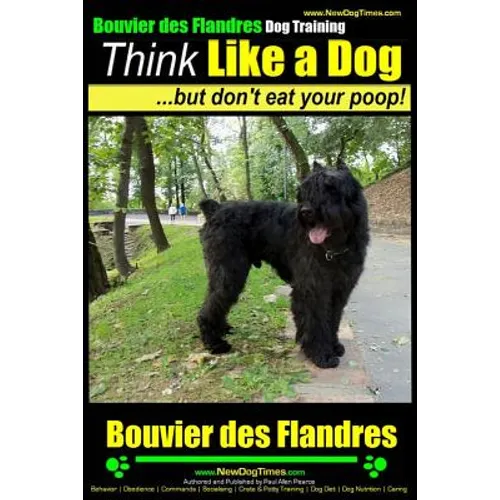 Bouvier Des Flandres Dog Training Think Like a Dog, but Don't Eat Your Poop!: Here's EXACTLY How to Train Your Bouvier Des Flandres - Paperback