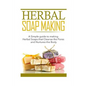 Herbal Soap Making: A Simple guide to making Herbal Soaps that Cleanse the Pours and Nurtures the Body - Paperback