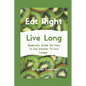 Eat Right Live Long: Beginners Guide On How To Eat Smarter To Live Longer - Paperback