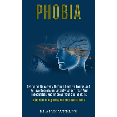 Phobia: Overcome Negativity Through Positive Energy and Relieve Depression, Anxiety, Anger, Fear and Insecurities and Improve - Paperback