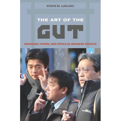 The Art of the Gut: Manhood, Power, and Ethics in Japanese Politics - Paperback