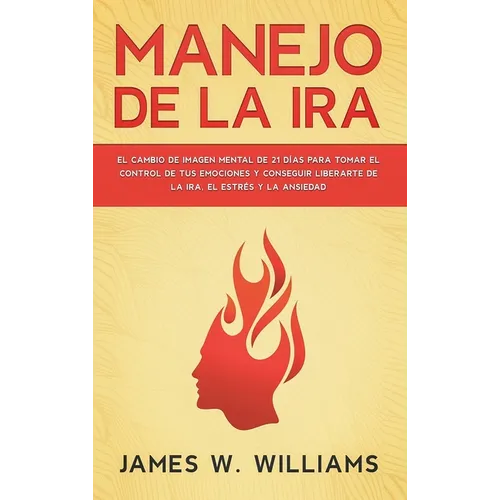 Manejo de la ira: El cambio de imagen mental de 21 días para tomar el control de tus emociones y conseguir liberarte de la ira, el estrés y la ansieda - Hardcover
