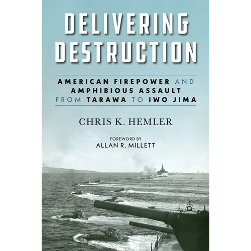Delivering Destruction: American Firepower and Amphibious Assault from Tarawa to Iwo Jima - Hardcover