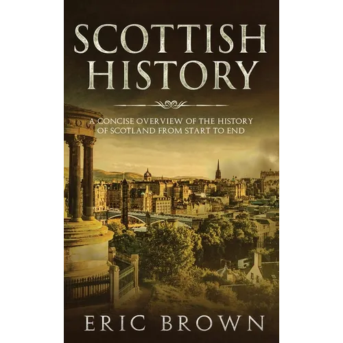 Scottish History: A Concise Overview of the History of Scotland From Start to End - Hardcover