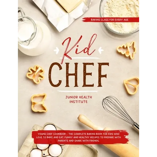 Kid Chef: Young Chef Cookbook - The Complete Baking Book for Kids Who Love to Bake and Eat. Funny and Healthy Recipes to Prepare - Paperback