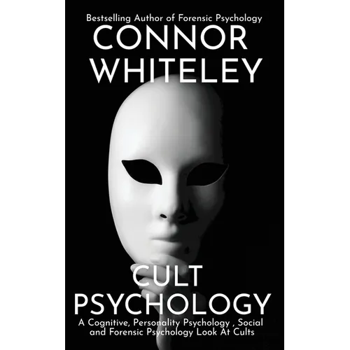 Cult Psychology: A Cognitive, Personality Psychology, Social and Forensic Psychology Look At Cults - Paperback