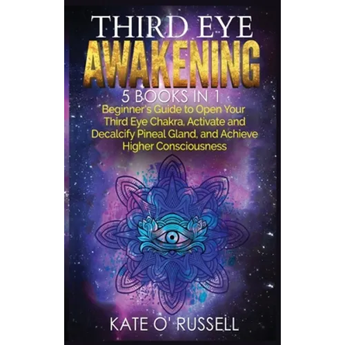 Third Eye Awakening: 5 in 1 Bundle: Beginner's Guide to Open Your Third Eye Chakra, Activate and Decalcify Pineal Gland, and Achieve Higher - Hardcover