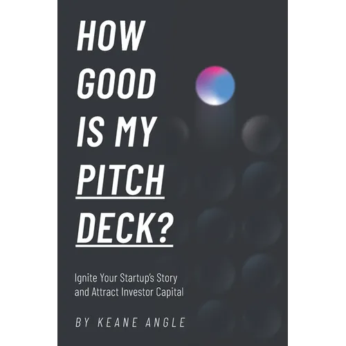 How Good Is My Pitch Deck?: Ignite Your Startup's Story and Attract Investor Capital - Paperback