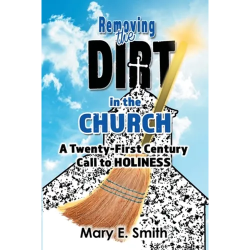 Removing the Dirt in the Church: A Twenty-First Century Call to Holiness - Paperback